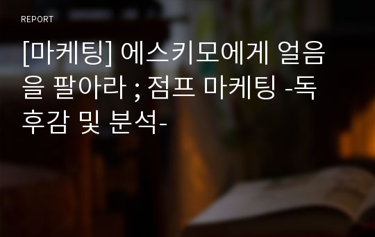 [마케팅] 에스키모에게 얼음을 팔아라 ; 점프 마케팅 -독후감 및 분석-