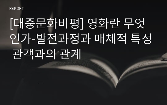 [대중문화비평] 영화란 무엇인가-발전과정과 매체적 특성 관객과의 관계