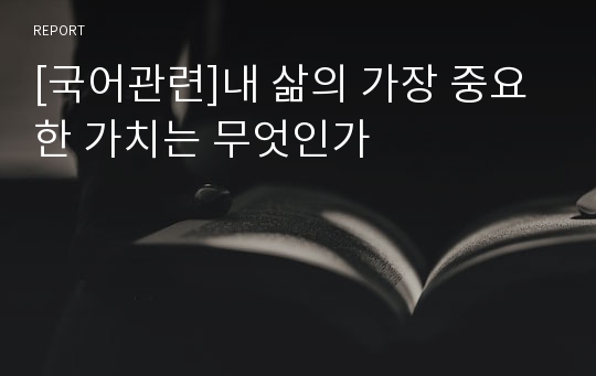 [국어관련]내 삶의 가장 중요한 가치는 무엇인가