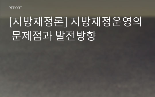 [지방재정론] 지방재정운영의 문제점과 발전방향