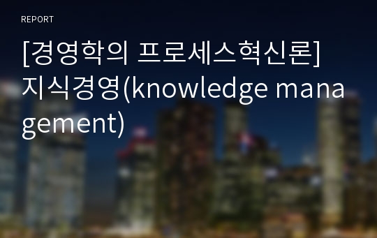 [경영학의 프로세스혁신론] 지식경영(knowledge management)