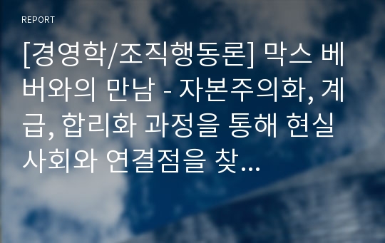 [경영학/조직행동론] 막스 베버와의 만남 - 자본주의화, 계급, 합리화 과정을 통해 현실 사회와 연결점을 찾을 수 있을까?