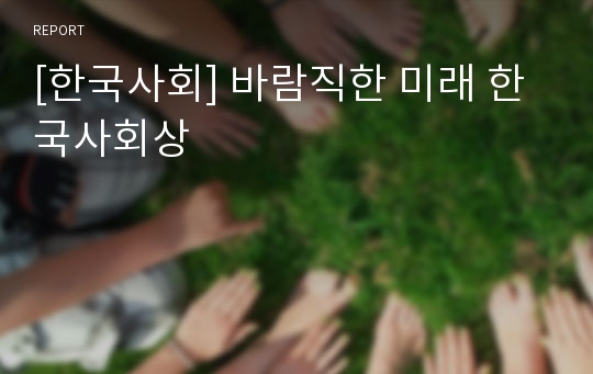 [한국사회] 바람직한 미래 한국사회상