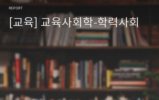 [교육] 교육사회학-학력사회