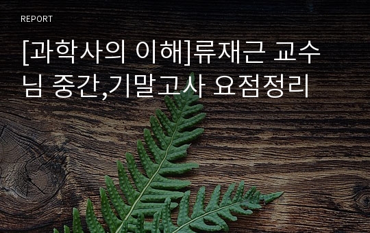 [과학사의 이해]류재근 교수님 중간,기말고사 요점정리