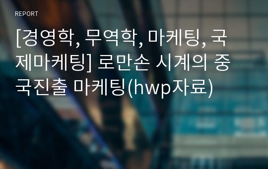 [경영학, 무역학, 마케팅, 국제마케팅] 로만손 시계의 중국진출 마케팅(hwp자료)