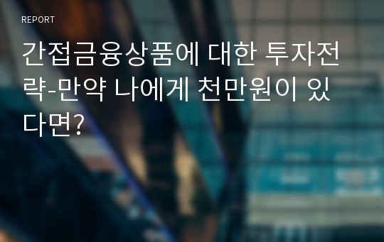 간접금융상품에 대한 투자전략-만약 나에게 천만원이 있다면?