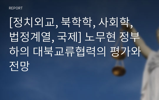 [정치외교, 북학학, 사회학, 법정계열, 국제] 노무현 정부 하의 대북교류협력의 평가와 전망