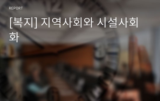 [복지] 지역사회와 시설사회화