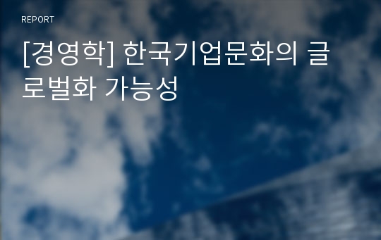 [경영학] 한국기업문화의 글로벌화 가능성