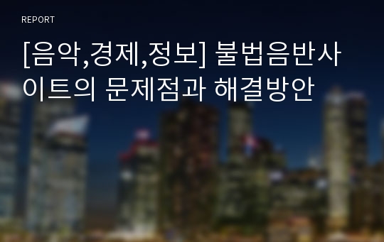 [음악,경제,정보] 불법음반사이트의 문제점과 해결방안