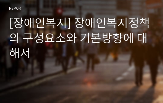 [장애인복지] 장애인복지정책의 구성요소와 기본방향에 대해서