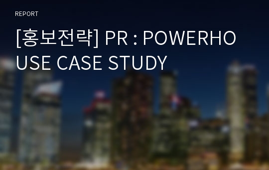 [홍보전략] PR : POWERHOUSE CASE STUDY