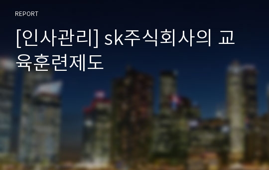 [인사관리] sk주식회사의 교육훈련제도