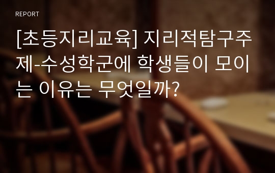 [초등지리교육] 지리적탐구주제-수성학군에 학생들이 모이는 이유는 무엇일까?