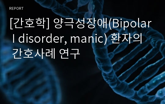 [간호학] 양극성장애(Bipolar I disorder, manic) 환자의 간호사례 연구