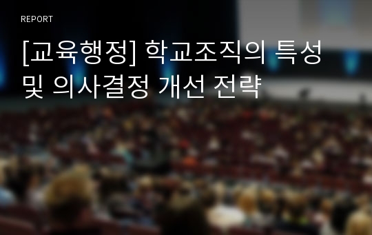 [교육행정] 학교조직의 특성 및 의사결정 개선 전략