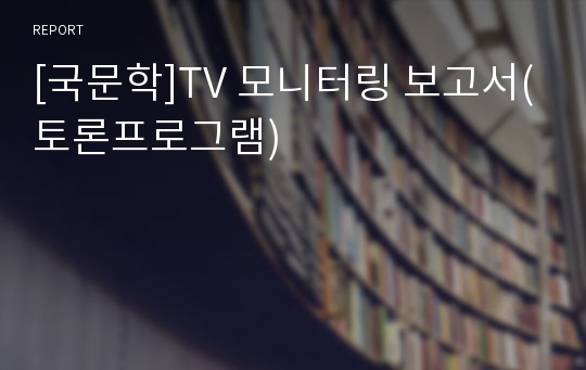 [국문학]TV 모니터링 보고서(토론프로그램)