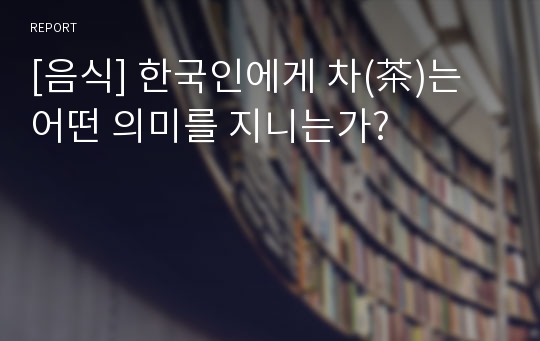 [음식] 한국인에게 차(茶)는 어떤 의미를 지니는가?