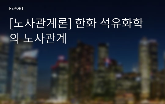 [노사관계론] 한화 석유화학의 노사관계