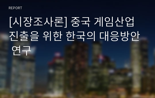 [시장조사론] 중국 게임산업 진출을 위한 한국의 대응방안 연구