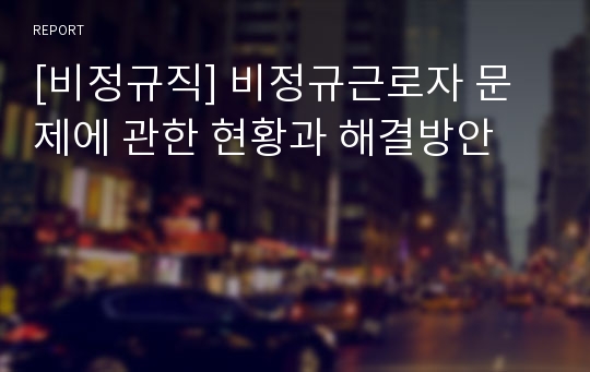 [비정규직] 비정규근로자 문제에 관한 현황과 해결방안