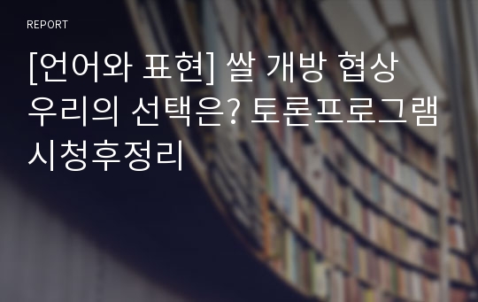 [언어와 표현] 쌀 개방 협상 우리의 선택은? 토론프로그램시청후정리