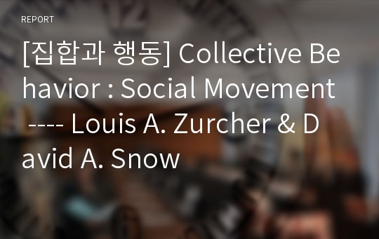 [집합과 행동] Collective Behavior : Social Movement ---- Louis A. Zurcher &amp; David A. Snow