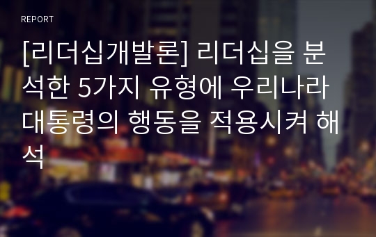 [리더십개발론] 리더십을 분석한 5가지 유형에 우리나라 대통령의 행동을 적용시켜 해석