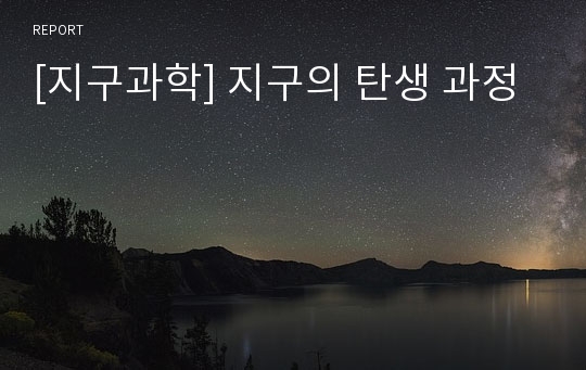 [지구과학] 지구의 탄생 과정