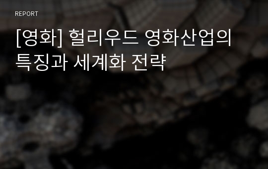 [영화] 헐리우드 영화산업의 특징과 세계화 전략