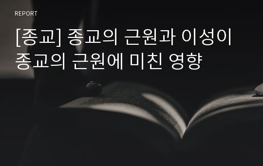 [종교] 종교의 근원과 이성이 종교의 근원에 미친 영향