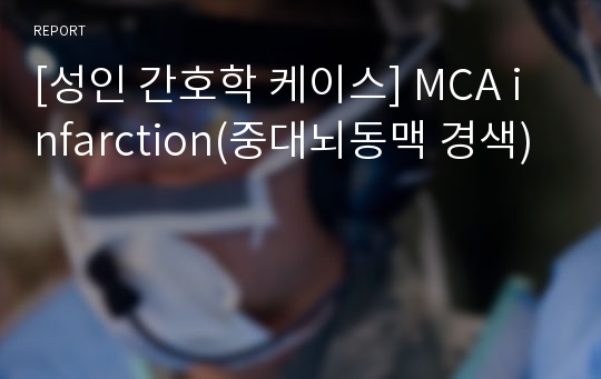 [성인 간호학 케이스] MCA infarction(중대뇌동맥 경색)