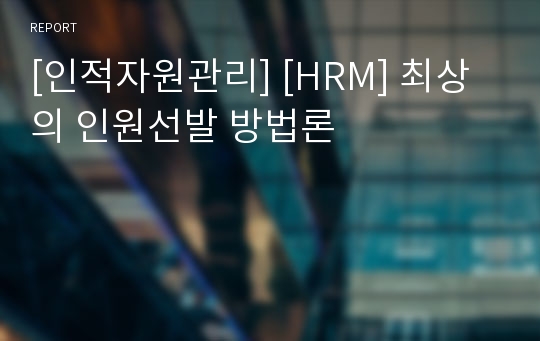 [인적자원관리] [HRM] 최상의 인원선발 방법론