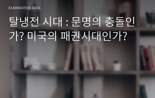 탈냉전 시대 : 문명의 충돌인가? 미국의 패권시대인가?