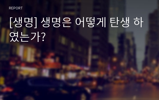 [생명] 생명은 어떻게 탄생 하였는가?