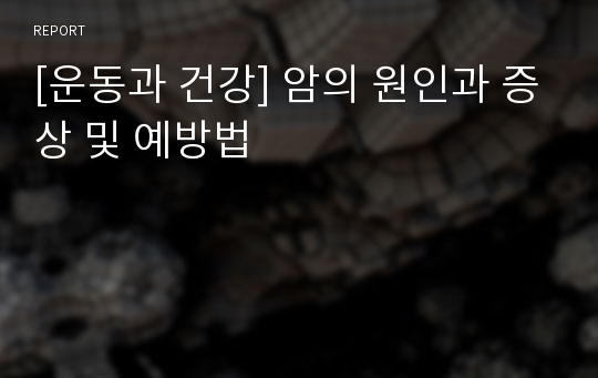 [운동과 건강] 암의 원인과 증상 및 예방법