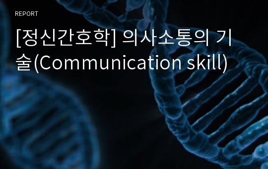 [정신간호학] 의사소통의 기술(Communication skill)