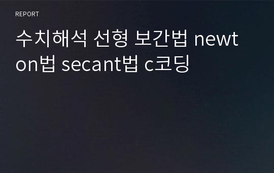 수치해석 선형 보간법 newton법 secant법 c코딩