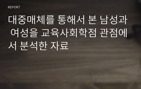 대중매체를 통해서 본 남성과 여성을 교육사회학점 관점에서 분석한 자료