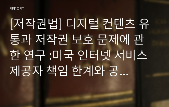 [저작권법] 디지털 컨텐츠 유통과 저작권 보호 문제에 관한 연구 :미국 인터넷 서비스 제공자 책임 한계와 공정이용 조항을 중심으로