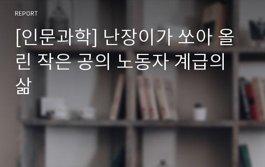 [인문과학] 난장이가 쏘아 올린 작은 공의 노동자 계급의 삶