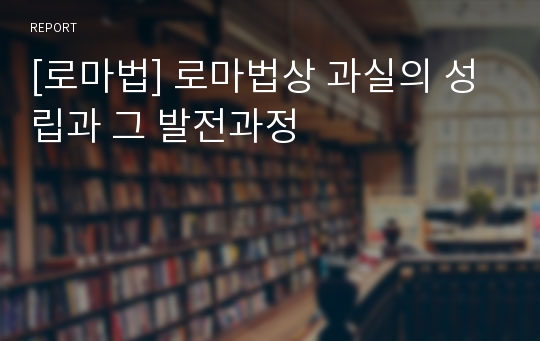 [로마법] 로마법상 과실의 성립과 그 발전과정