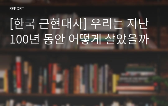 [한국 근현대사] 우리는 지난 100년 동안 어떻게 살았을까