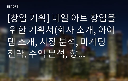 [창업 기획] 네일 아트 창업을 위한 기획서(회사 소개, 아이템 소개, 시장 분석, 마케팅 전략, 수익 분석, 향후계획)