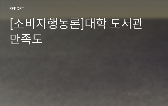 [소비자행동론]대학 도서관 만족도