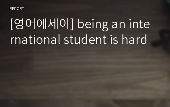 [영어에세이] being an international student is hard