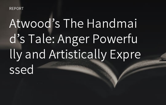 Atwood’s The Handmaid’s Tale: Anger Powerfully and Artistically Expressed