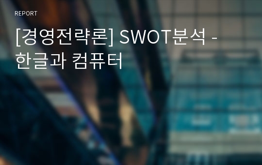 [경영전략론] SWOT분석 - 한글과 컴퓨터