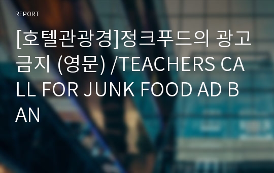 [호텔관광경]정크푸드의 광고금지 (영문) /TEACHERS CALL FOR JUNK FOOD AD BAN